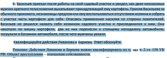 6. Васильев приехал после работы на свой садовый участок и увидел, как двое незнакомых мужчин крепкого телосложения выкапывают принадлежащий ему картофель. Приняв Васильева за обычного прохожего, незнакомцы предложили ему воспользоваться отсутствием хозяина и собрать с участка часть картофеля для себя.