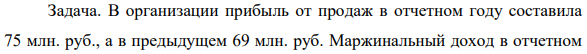 В организации прибыль от продаж в отчетном году составила 75 млн. руб., а в предыдущем 69 млн. руб. Маржинальный доход в отчетном году 145 млн. руб., а в предыдущем периоде 109 млн. руб. Рассчитайте эффект (силу воздействия) производственного левериджа (рычага).