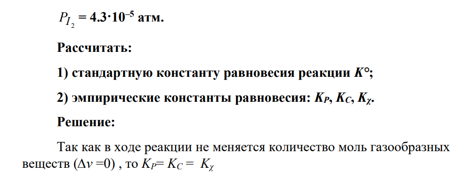 В системе протекает реакция: 2HI(г) H2 (г) + I2 (г), при 448 С парциальные давления газов в состоянии равновесия следующие: PHI = 4·10–3 атм.; H2 P = 7.5·10–3атм.; 2 PI = 4.3·10–5 атм. Рассчитать: 1) стандартную константу равновесия реакции K°; 2) эмпирические константы равновесия: KР, KC, Kχ.