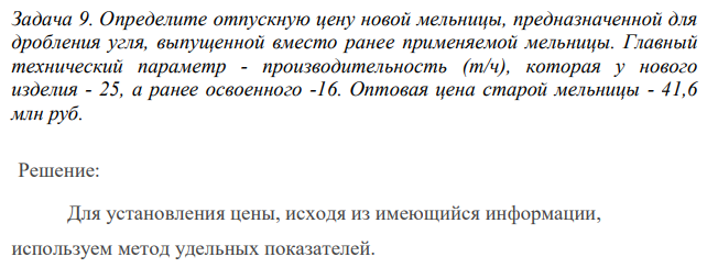 Определите отпускную цену новой мельницы, предназначенной для дробления угля, выпущенной вместо ранее применяемой мельницы. Главный технический параметр - производительность (т/ч), которая у нового изделия - 25, а ранее освоенного -16. Оптовая цена старой мельницы - 41,6 млн руб.