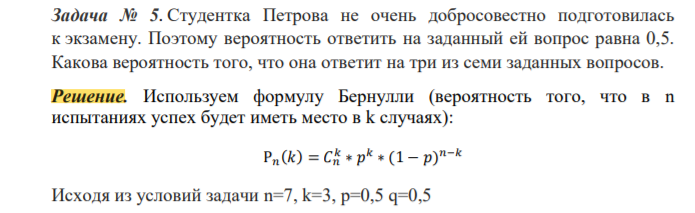 Студентка Петрова не очень добросовестно подготовилась к экзамену. Поэтому вероятность ответить на заданный ей вопрос равна 0,5. Какова вероятность того, что она ответит на три из семи заданных вопросов.