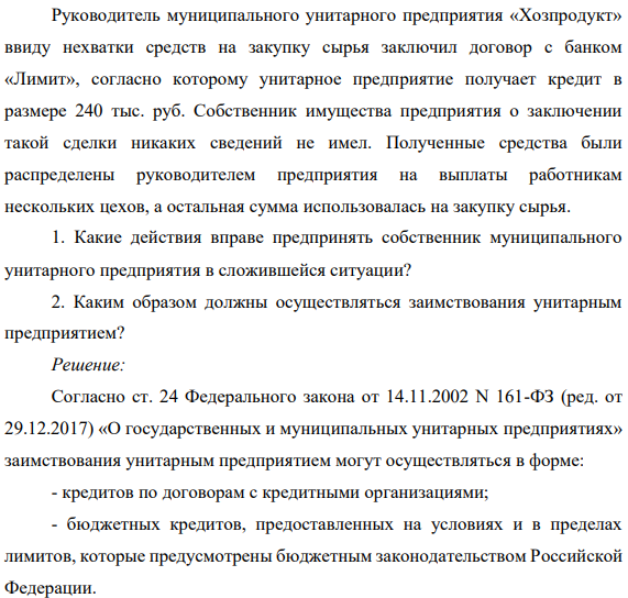 Руководитель муниципального унитарного предприятия «Хозпродукт» ввиду нехватки средств на закупку сырья заключил договор с банком «Лимит», согласно которому унитарное предприятие получает кредит в размере 240 тыс. руб. Собственник имущества предприятия о заключении такой сделки никаких сведений не имел