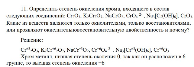 Определить степень окисления хрома, входящего в состав следующих соединений: Cr2O3, K2Cr2O7, NaCrO2, CrO4 2- , Na3[Cr(OH)6], CrO3. Какие из веществ являются только окислителями, только восстановителями, или проявляют