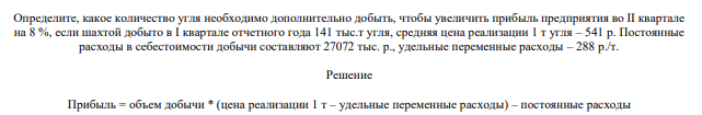 Определите, какое количество угля необходимо дополнительно добыть, чтобы увеличить прибыль предприятия во II квартале на 8 %, если шахтой добыто в I квартале отчетного года 141 тыс.т угля, средняя цена реализации 1 т угля – 541 р. Постоянные расходы в себестоимости добычи составляют 27072 тыс. р., удельные переменные расходы – 288 р./т.