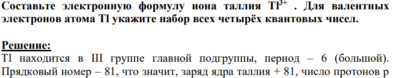 Составьте электронную формулу иона таллия Тl 3+ . Для валентных электронов атома Tl укажите набор всех четырёх квантовых чисел.