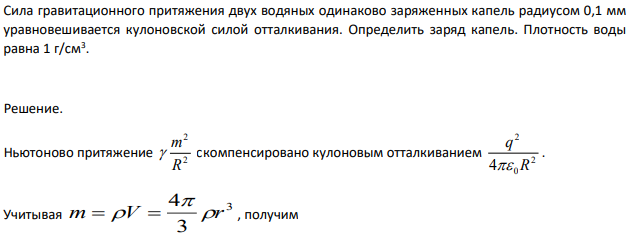 Сила гравитационного притяжения двух водяных одинаково заряженных капель радиусом 0,1 мм уравновешивается кулоновской силой отталкивания. Определить заряд капель.