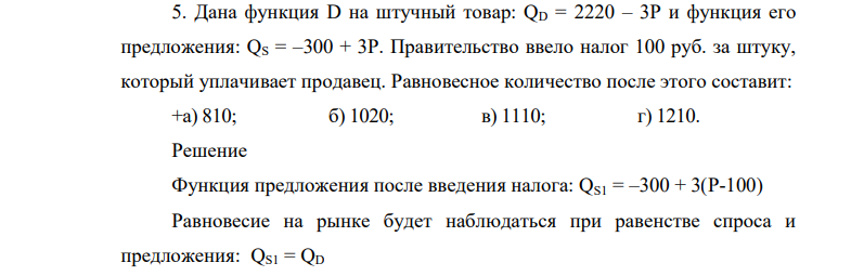 Дана функция D на штучный товар: QD = 2220 – 3P и функция его предложения: QS = –300 + 3P. Правительство ввело налог 100 руб. за штуку, который уплачивает продавец.
