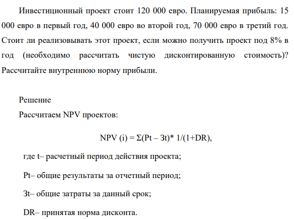 Инвестиционный проект стоит 120 000 евро. Планируемая прибыль: 15 000 евро в первый год, 40 000 евро во второй год, 70 000 евро в третий год. Стоит ли реализовывать этот проект, если можно получить проект под 8% в год (необходимо рассчитать чистую дисконтированную стоимость)? Рассчитайте внутреннюю норму прибыли.