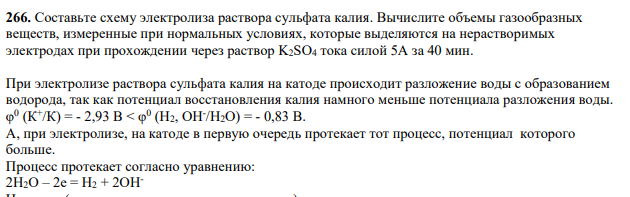 Составьте схему электролиза раствора сульфата калия. Вычислите объемы газообразных веществ, измеренные при нормальных условиях, которые выделяются на нерастворимых электродах при прохождении через раствор K2SO4 тока силой 5А за 40 мин.
