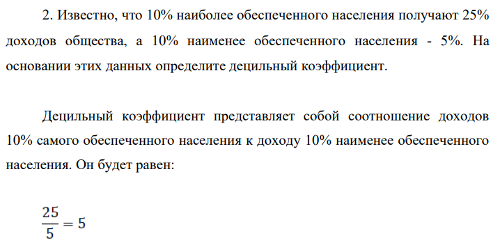 Известно, что 10% наиболее обеспеченного населения получают 25% доходов общества, а 10% наименее обеспеченного населения - 5%. На основании этих данных определите децильный коэффициент.