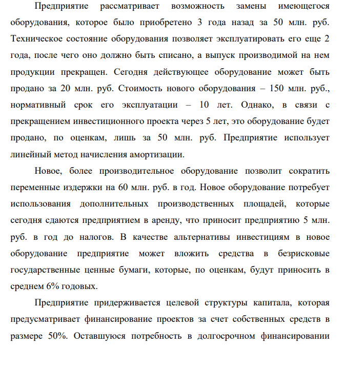Предприятие рассматривает возможность замены имеющегося оборудования, которое было приобретено 3 года назад за 50 млн. руб. Техническое состояние оборудования позволяет эксплуатировать его еще 2 года, после чего оно должно быть списано, а выпуск производимой на нем продукции прекращен.