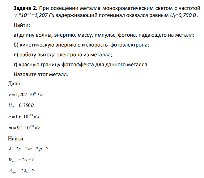 При освещении металла монохроматическим светом с частотой *10-15=1,207 Гц задерживающий потенциал оказался равным U3=0,750 В . Найти: а) длину волны, энергию, массу, импульс, фотона, падающего на металл;