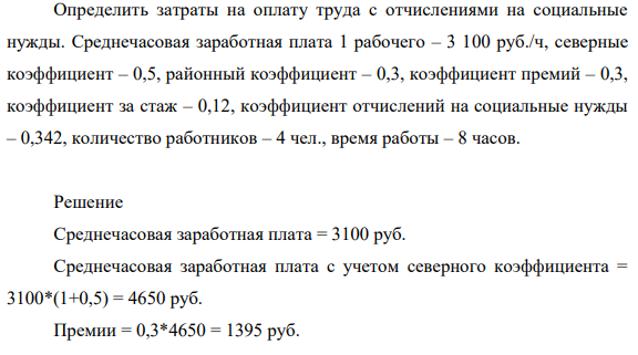 пределить затраты на оплату труда с отчислениями на социальные нужды. Среднечасовая заработная плата 1 рабочего – 3 100 руб./ч, северные коэффициент – 0,5, районный коэффициент – 0,3, коэффициент премий – 0,3, коэффициент за стаж – 0,12, коэффициент отчислений на социальные нужды – 0,342, количество работников – 4 чел., время работы – 8 часов.