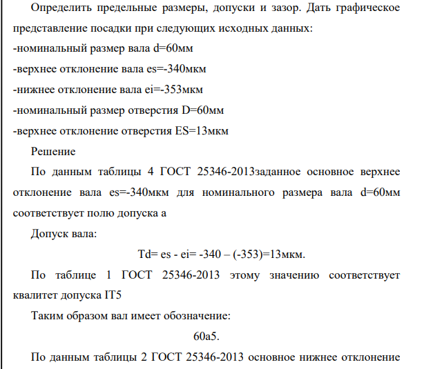 Определить предельные размеры, допуски и зазор. Дать графическое представление посадки при следующих исходных данных: -номинальный размер вала d=60мм -верхнее отклонение вала es=-340мкм -нижнее отклонение вала ei=-353мкм -номинальный размер отверстия D=60мм -верхнее отклонение отверстия ES=13мкм