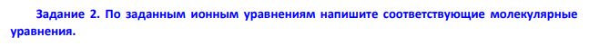 По заданным ионным уравнениям напишите соответствующие молекулярные уравнения.
