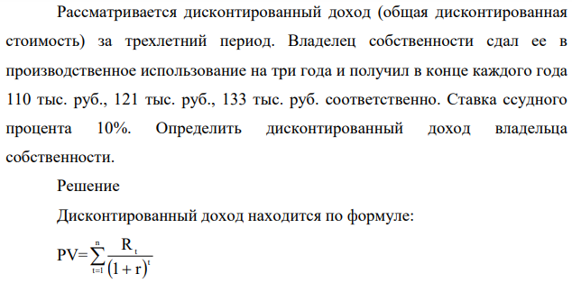 Рассматривается дисконтированный доход (общая дисконтированная стоимость) за трехлетний период. Владелец собственности сдал ее в производственное использование на три года и получил в конце каждого года 110 тыс. руб., 121 тыс. руб., 133 тыс. руб. соответственно.