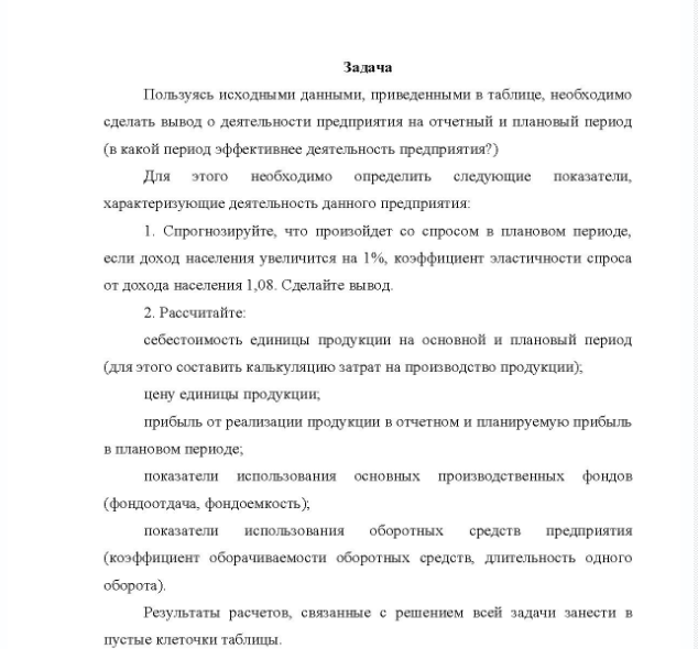 Задача Пользуясь исходными данными, приведенными в таблице, необходимо сделать вывод о деятельности предприятия на отчетный и плановый период (в какой период эффективнее деятельность предприятия?) Для этого необходимо определить следующие показатели, характеризующие деятельность данного предприятия: 1. Спрогнозируйте, что произойдет со спросом в плановом периоде, если доход населения увеличится на 1%, коэффициент эластичности спроса от дохода населения 1,08. Сделайте вывод