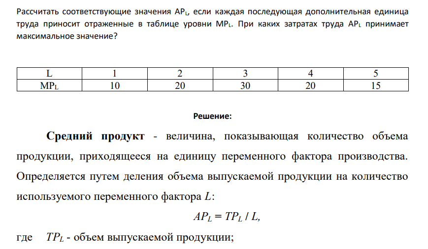Рассчитать соответствующие значения APL, если каждая последующая дополнительная единица труда приносит отраженные в таблице уровни MPL. При каких затратах труда APL принимает максимальное значение? L 1 2 3 4 5 MPL 10 20 30 20 15