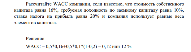 Рассчитайте WACC компании, если известно, что стоимость собственного капитала равна 16%, требуемая доходность по заемному капиталу равна 10%, ставка налога на прибыль равна 20% и компания использует равные веса элементов капитала.