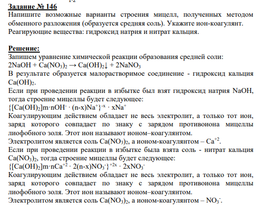 Задание № 146 Напишите возможные варианты строения мицелл, полученных методом обменного разложения (образуется средняя соль). Укажите ион-коагулянт. Реагирующие вещества: гидроксид натрия и нитрат кальция.