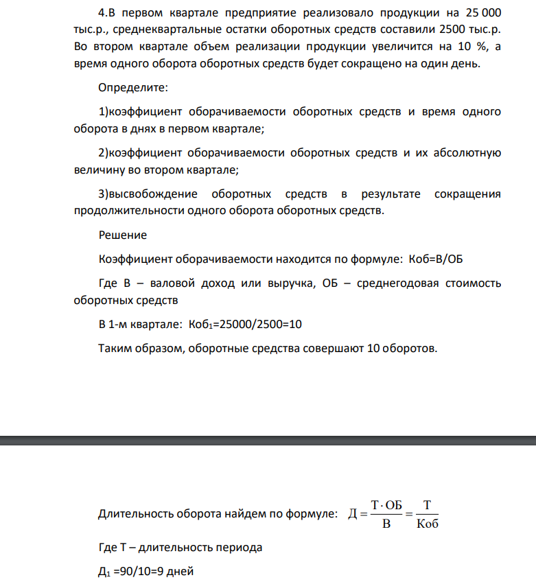 В первом квартале предприятие реализовало продукции на 25 000 тыс.р., среднеквартальные остатки оборотных средств составили 2500 тыс.р. Во втором квартале объем реализации продукции увеличится на 10 %, а время одного оборота оборотных средств будет сокращено на один день.