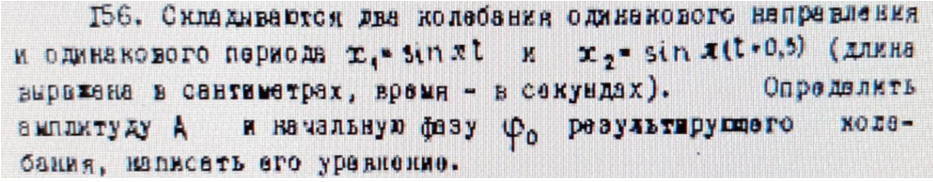 Складываются два колебания одинакового направления и одинакового периода (x1=sinxt и x2=sinx(t+0,3) (длина выражена в сантиметрах, время - в секундах). Определить амплитуду А начальную фазу ф0 результирующего колебания, написать его уравнение.