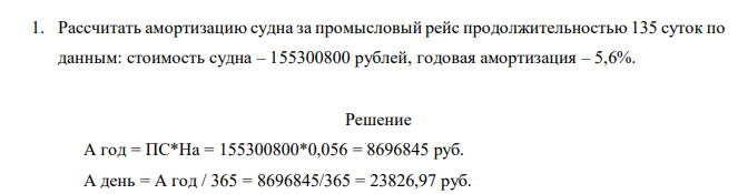 Рассчитать амортизацию судна за промысловый рейс продолжительностью 135 суток по данным: стоимость судна – 155300800 рублей, годовая амортизация – 5,6%