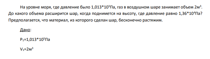 На уровне моря, где давление было 1,013*105Па, газ в воздушном шаре занимает объем 2м3 . До какого объема расширится шар, когда поднимется на высоту, где давление равно 1,36*104Па?