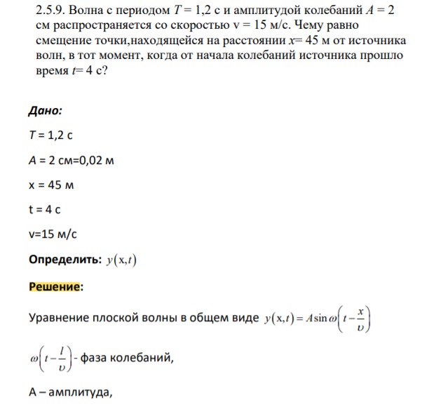 . Волна с периодом Т = 1,2 с и амплитудой колебаний А = 2 см распространяется со скоростью v = 15 м/с. Чему равно смещение точки,находящейся на расстоянии х= 45 м от источника волн, в тот момент, когда от начала колебаний источника прошло время t= 4 с?