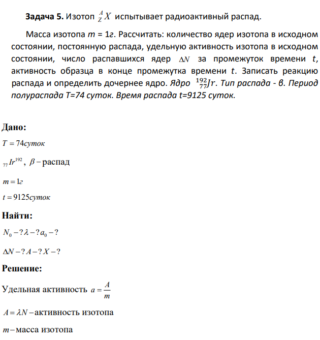 Изотоп X A Z испытывает радиоактивный распад.  Масса изотопа m = 1г. Рассчитать: количество ядер изотопа в исходном состоянии, постоянную распада, удельную активность изотопа в исходном состоянии, число распавшихся ядер N за промежуток времени t, активность образца в конце промежутка времени t.