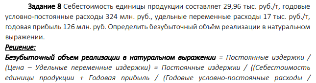 Себестоимость единицы продукции составляет 29,96 тыс. руб./т, годовые условно-постоянные расходы 324 млн. руб., удельные переменные расходы 17 тыс. руб./т, годовая прибыль 126 млн. руб. Определить безубыточный объём реализации в натуральном выражении.