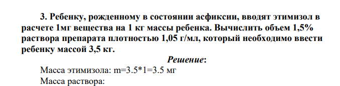 Ребенку, рожденному в состоянии асфиксии, вводят этимизол в расчете 1мг вещества на 1 кг массы ребенка. Вычислить объем 1,5% раствора препарата плотностью 1,05 г/мл, который необходимо ввести ребенку массой 3,5 кг.
