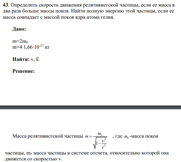 43. Определить скорость движения релятивистской частицы, если ее масса в два раза больше массы покоя. Найти полную энергию этой частицы, если ее масса совпадает с массой покоя ядра атома гелия.