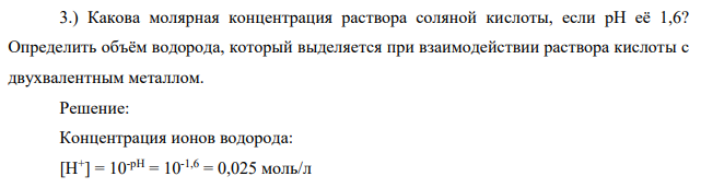 Какова молярная концентрация раствора соляной кислоты, если рН её 1,6? Определить объём водорода, который выделяется при взаимодействии раствора кислоты с двухвалентным металлом.
