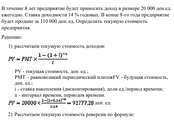 В течение 8 лет предприятие будет приносить доход в размере 20 000 ден.ед. ежегодно. Ставка доходности 14 % годовых. В конце 8-го года предприятие будет продано за 110 000 ден. ед. Определить текущую стоимость предприятия.