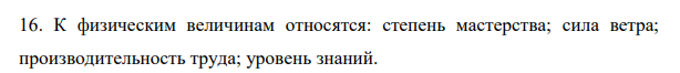 К физическим величинам относятся: степень мастерства; сила ветра; производительность труда; уровень знаний.