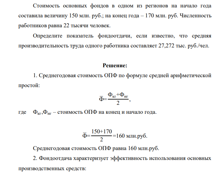 Стоимость основных фондов в одном из регионов на начало года составила величину 150 млн. руб.; на конец года – 170 млн. руб. Численность работников равна 22 тысячи человек. Определите показатель фондоотдачи, если известно