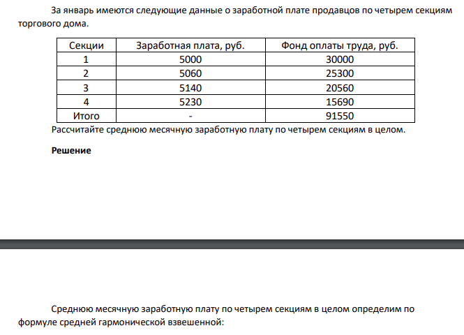 За январь имеются следующие данные о заработной плате продавцов по четырем секциям торгового дома. Секции Заработная плата, руб. Фонд оплаты труда, руб. 1 5000 30000 2 5060 25300 3 5140 20560 4 5230 15690 Итого - 91550 Рассчитайте среднюю месячную заработную плату по четырем секциям в целом.