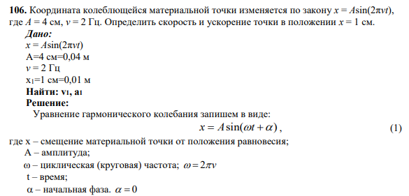 106. Координата колеблющейся материальной точки изменяется по закону x = Asin(2πvt), где А = 4 см, v = 2 Гц. Определить скорость и ускорение точки в положении х = 1 см.