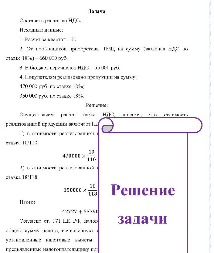 Задача Составить расчет по НДС. Исходные данные: 1. Расчет за квартал - II. 2. От поставщиков приобретены ТМЦ на сумму (включая НДС по ставке 18%) 660 000 руб. 3. В бюджет перечислен НДС - 55 000 руб. 4. Покупателям реализовано продукции на сумму: 470 000 руб. по ставке 10%; 350 000 руб. по ставке 18%.