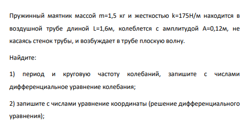 Пружинный маятник массой m=1,5 кг и жесткостью k=175Н/м находится в воздушной трубе длиной L=1,6м, колеблется с амплитудой А=0,12м, не касаясь стенок трубы, и возбуждает в трубе плоскую волну.