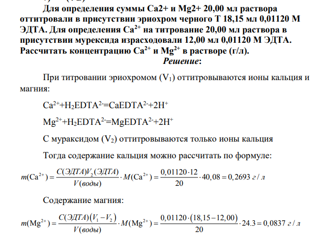 Для определения суммы Са2+ и Mg2+ 20,00 мл раствора оттитровали в присутствии эриохром черного Т 18,15 мл 0,01120 М ЭДТА. Для определения Са2+ на титрование 20,00 мл раствора в присутствии мурексида израсходовали 12,00 мл 0,01120 М ЭДТА. Рассчитать концентрацию Са2+ и Mg2+ в растворе (г/л).