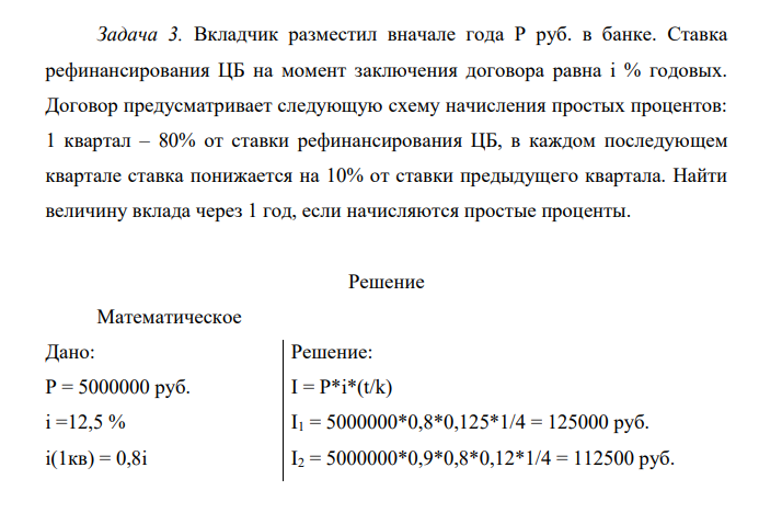 Вкладчик разместил вначале года Р руб. в банке. Ставка рефинансирования ЦБ на момент заключения договора равна i % годовых. Договор предусматривает следующую схему начисления простых процентов: 1 квартал – 80% от ставки рефинансирования ЦБ, в каждом последующем квартале ставка понижается на 10% от ставки предыдущего квартала.