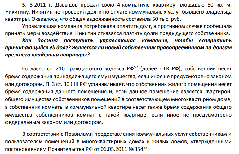 В 2011 г. Давыдов продал свою 4-комнатную квартиру площадью 80 кв. м. Никитину. Никитин не проверил долги по оплате коммунальных услуг бывшего владельца квартиры. Оказалось, что общая задолженность составила 50 тыс. руб. Управляющая компания потребовала оплатить долг, в противном случае пообещала принять меры воздействия. Никитин отказался платить долги предыдущего собственника.