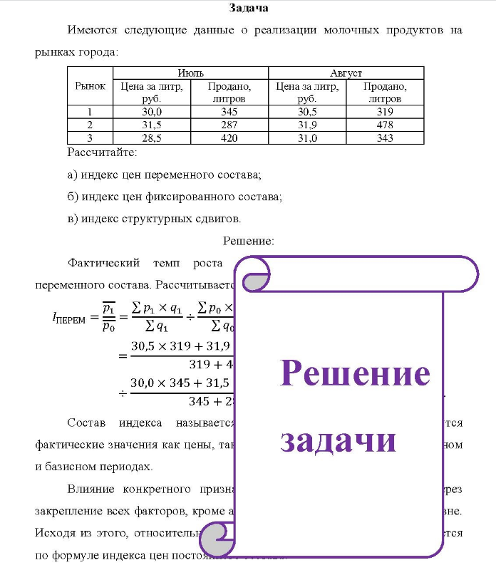 Задача Имеются следующие данные о реализации молочных продуктов на рынках города: Июль Август Рынок Цена за литр, руб. 30,0 31,5 28,5 Продано, литров 345 287 420 Цена за литр, руб. 30,5 31,9 31,0 Продано, литров 319 478 343 Рассчитайте: a) индекс цен переменного состава; б) индекс цен фиксированного состава; b) индекс структурных сдвигов.