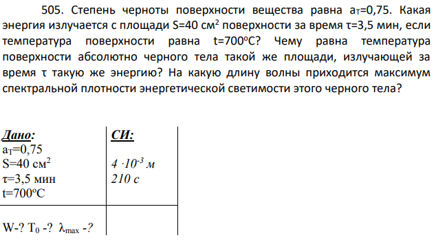 Степень черноты поверхности вещества равна аT=0,75. Какая энергия излучается с площади S=40 см2 поверхности за время τ=3,5 мин, если температура поверхности равна t=700оС?