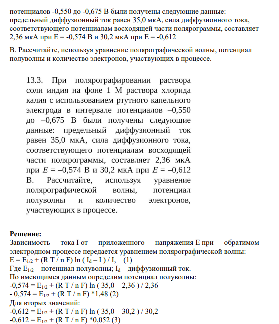 Задание 13.3 13. 3. При полярографировании раствора соли индия на фоне 1 М раствора хлорида калия с использованием ртутного капельного электрода в интервале потенциалов -0,550 до -0,675 В были получены следующие данные: предельный диффузионный ток равен 35,0 мкА, сила диффузионного тока, соответствующего потенциалам восходящей части полярограммы, составляет 2,36 мкА при E = -0,574 В и 30,2 мкА при E = -0,612