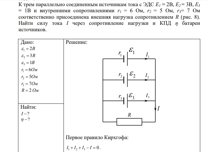 К трем параллельно соединенным источникам тока с ЭДС E1 = 2В, E2 = 3В, E3 = 1В и внутренними сопротивлениями r1 = 6 Ом, r2 = 5 Ом, r3= 7 Ом соответственно присоединена внешняя нагрузка сопротивлением R (рис. 8). Найти силу тока I через сопротивление нагрузки и КПД η батареи источников.