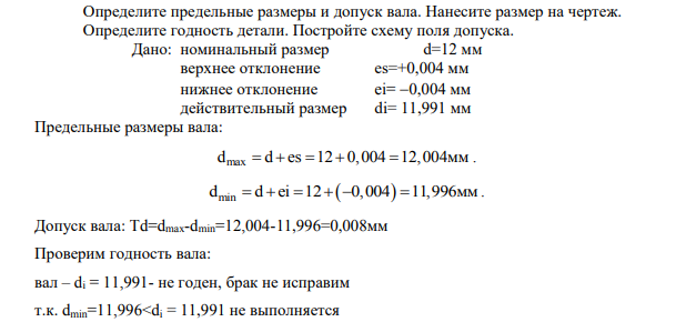 Определите предельные размеры и допуск вала. Нанесите размер на чертеж. Определите годность детали. Постройте схему поля допуска. Дано: номинальный размер d=12 мм верхнее отклонение es=+0,004 мм