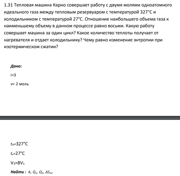 1.31 Тепловая машина Карно совершает работу с двумя молями одноатомного идеального газа между тепловым резервуаром с температурой 327°С и холодильником с температурой 27°С. Отношение наибольшего объема газа к наименьшему объему в данном процессе равно восьми.